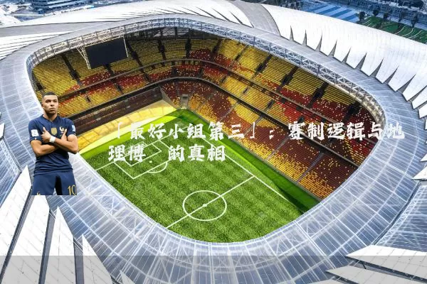 「最好小组第三」：赛制逻辑与地理博弈的真相