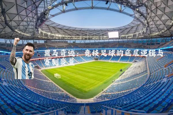 黑马奇迹：竞技足球的底层逻辑与赛制变量