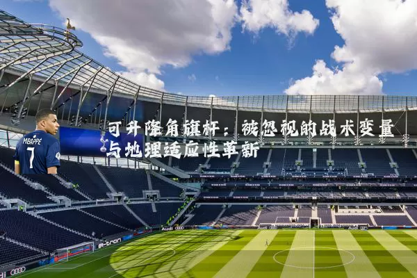 可升降角旗杆:被忽视的战术变量与地理适应性革新