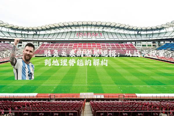 胜负关系的底层逻辑:从战术权重到地理势能的解构
