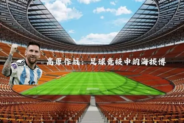 高原作战:足球竞技中的海拔博弈