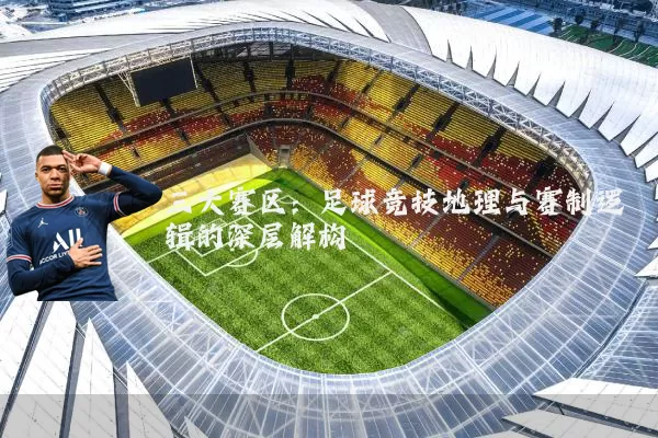 三大赛区:足球竞技地理与赛制逻辑的深层解构