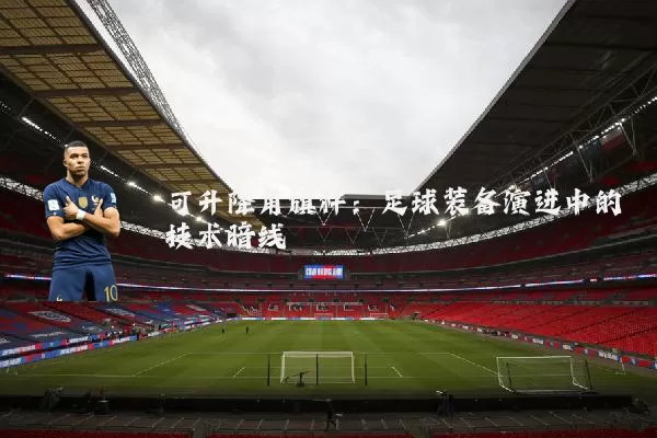 可升降角旗杆:足球装备演进中的技术暗线