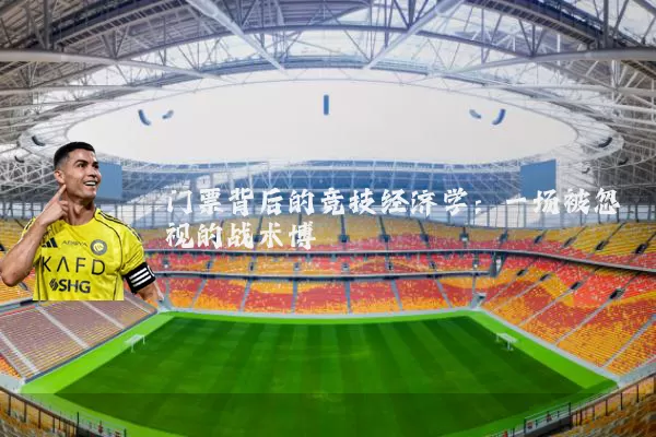 门票背后的竞技经济学:一场被忽视的战术博弈