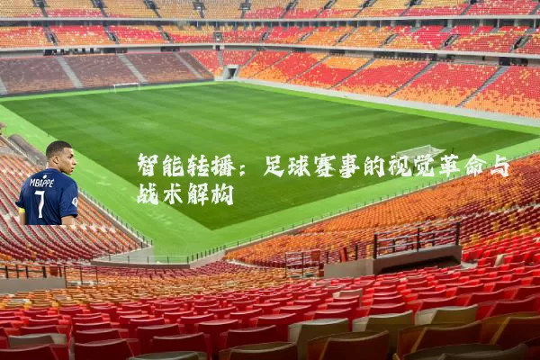 智能转播:足球赛事的视觉革命与战术解构